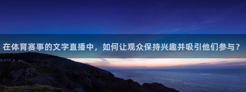 在体育赛事的文字直播中，如何让观众保持兴趣并吸引他们参与？