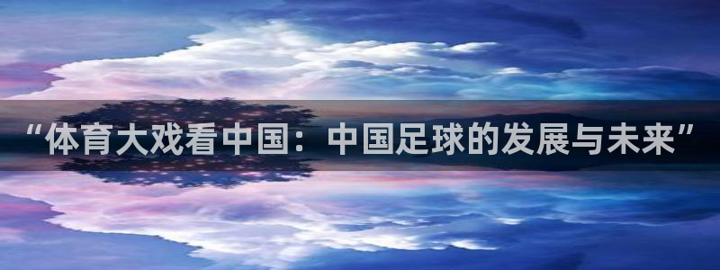 “体育大戏看中国：中国足球的发展与未来”