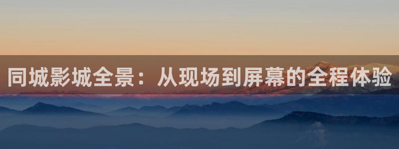 同城影城全景：从现场到屏幕的全程体验
