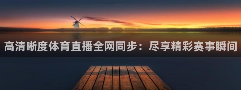 高清晰度体育直播全网同步：尽享精彩赛事瞬间