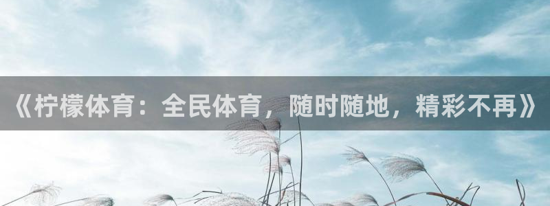 《柠檬体育：全民体育，随时随地，精彩不再》