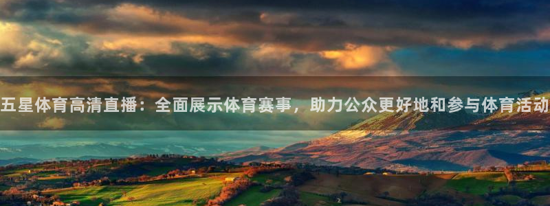 五星体育高清直播：全面展示体育赛事，助力公众更好地和参与体育活动