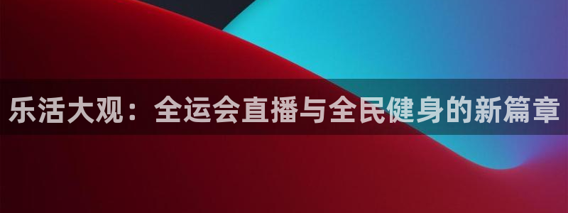 乐活大观：全运会直播与全民健身的新篇章